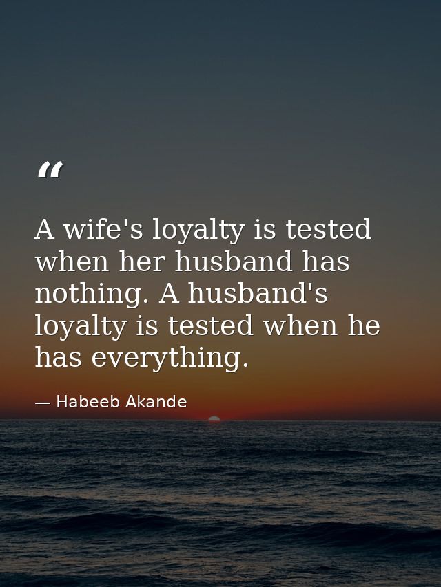 A wife's loyalty is tested when her husband has nothing. A husband's loyalty is tested when he has everything. — Habeeb Akande