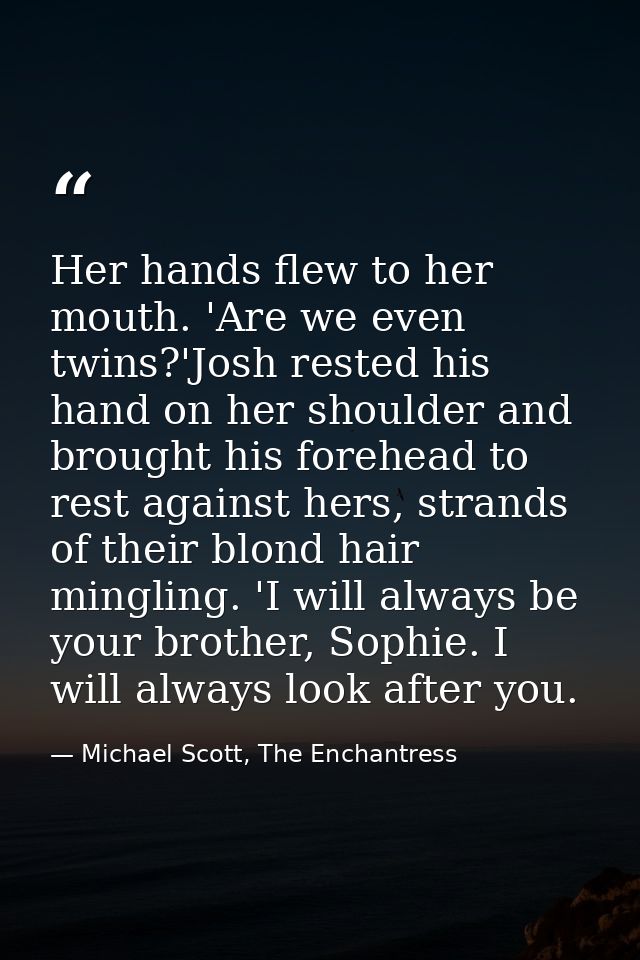 Her hands flew to her mouth. 'Are we even twins?'Josh rested his hand on her shoulder and brought his forehead to rest a — Michael Scott, The Enchantress