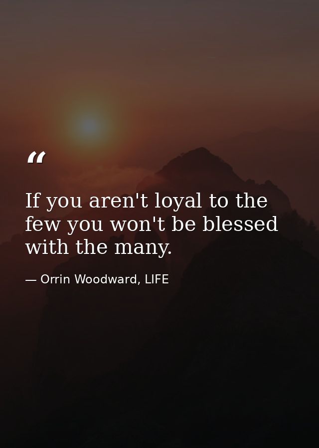 If you aren't loyal to the few you won't be blessed with the many. — Orrin Woodward, LIFE