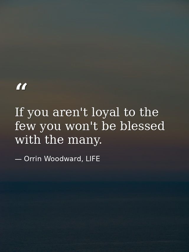 If you aren't loyal to the few you won't be blessed with the many. — Orrin Woodward, LIFE