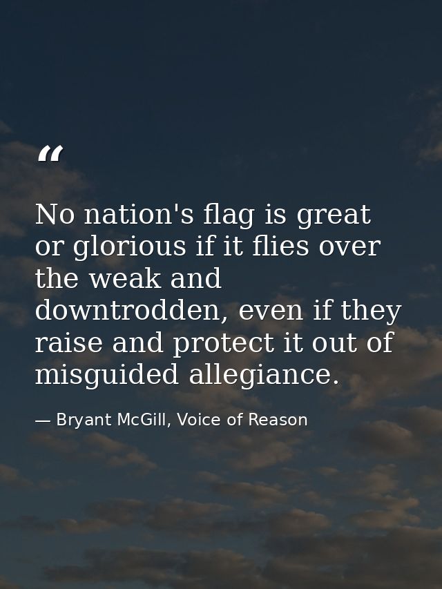 No nation's flag is great or glorious if it flies over the weak and downtrodden, even if they raise and protect it out o — Bryant McGill, Voice of Reason
