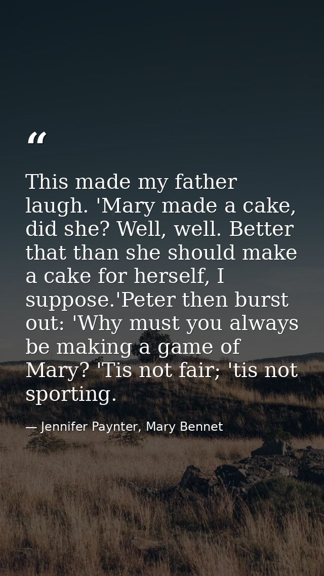 This made my father laugh. 'Mary made a cake, did she? Well, well. Better that than she should make a cake for herself,  — Jennifer Paynter, Mary Bennet