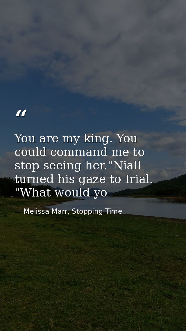 You are my king. You could command me to stop seeing her."Niall turned his gaze to Irial. "What would yo — Melissa Marr, Stopping Time