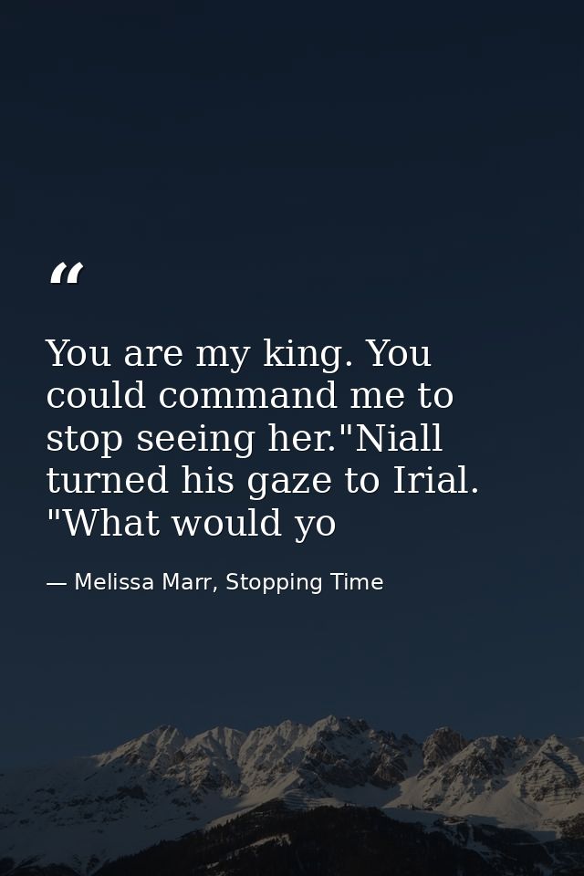 You are my king. You could command me to stop seeing her."Niall turned his gaze to Irial. "What would yo — Melissa Marr, Stopping Time