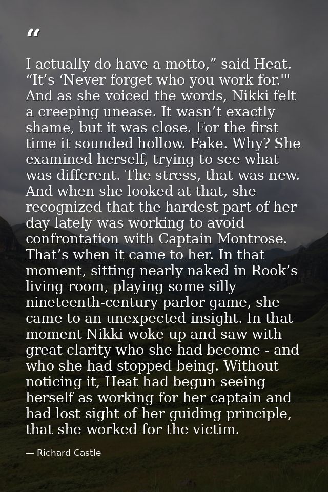 I actually do have a motto,” said Heat. “It’s ‘Never forget who you work for.'" And as she voiced the words, Nikki felt  — Richard Castle