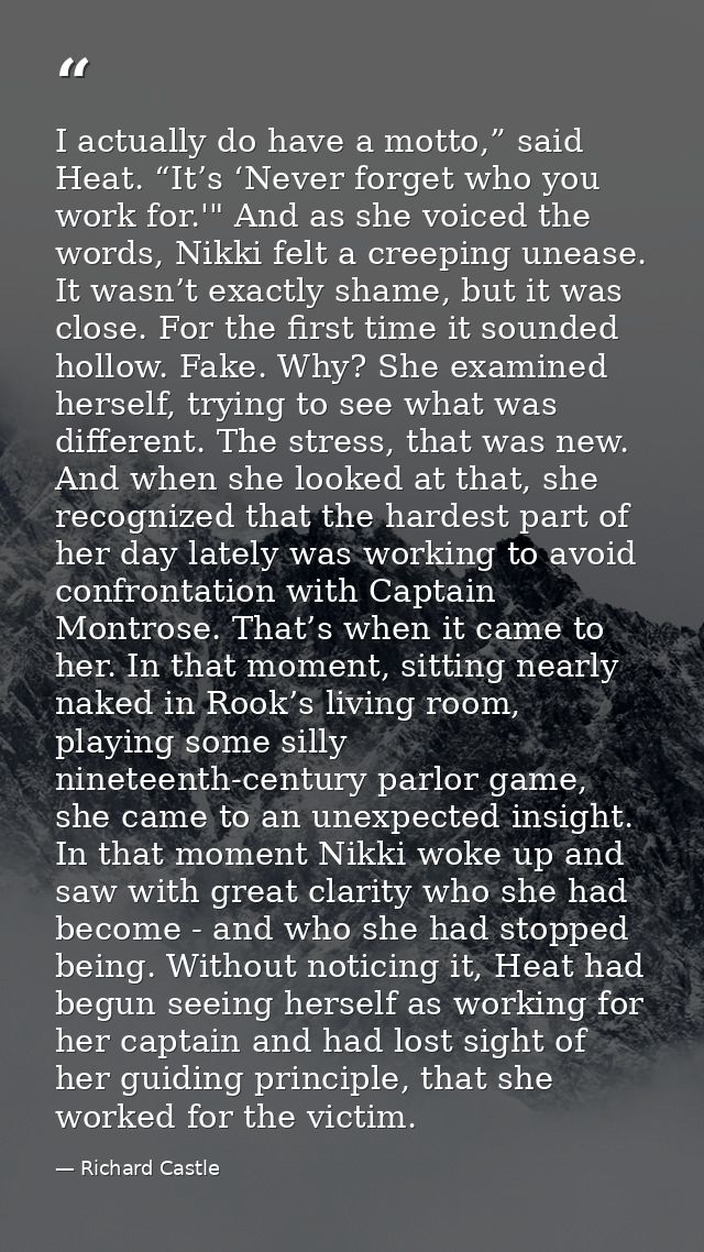 I actually do have a motto,” said Heat. “It’s ‘Never forget who you work for.'" And as she voiced the words, Nikki felt  — Richard Castle