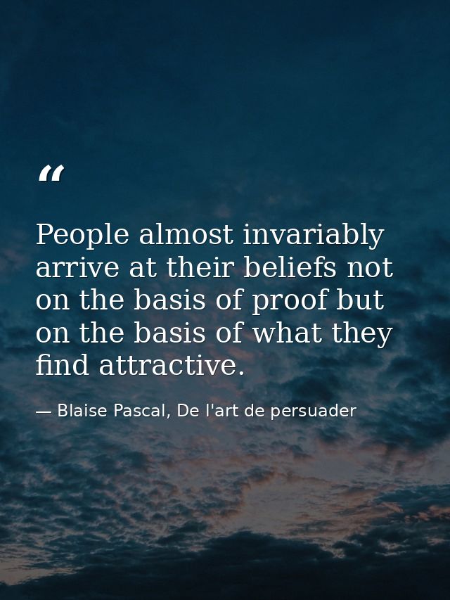 People almost invariably arrive at their beliefs not on the basis of proof but on the basis of what they find attractive — Blaise Pascal, De l'art de persuader