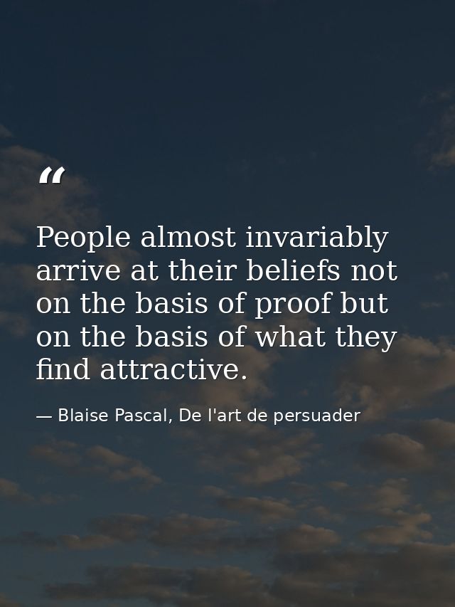People almost invariably arrive at their beliefs not on the basis of proof but on the basis of what they find attractive — Blaise Pascal, De l'art de persuader