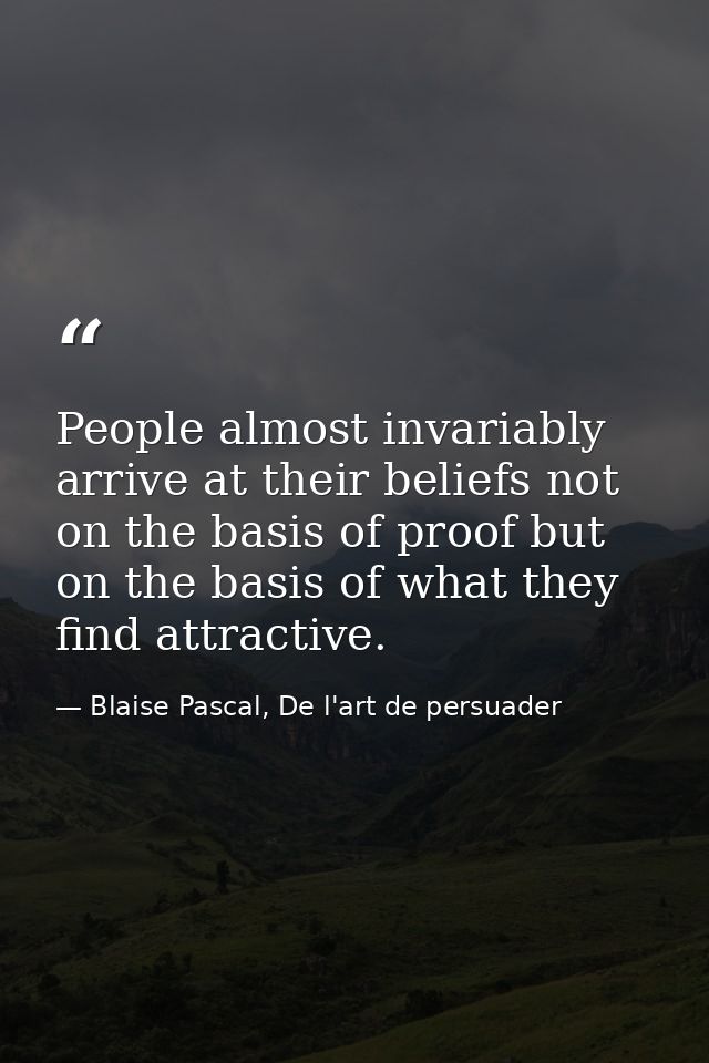 People almost invariably arrive at their beliefs not on the basis of proof but on the basis of what they find attractive — Blaise Pascal, De l'art de persuader