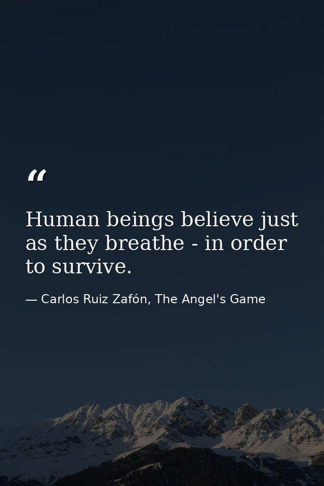 Human beings believe just as they breathe - in order to survive. — Carlos Ruiz Zafón, The Angel's Game