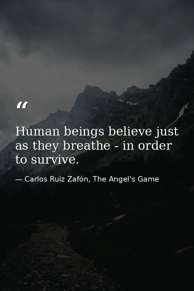 Human beings believe just as they breathe - in order to survive. — Carlos Ruiz Zafón, The Angel's Game