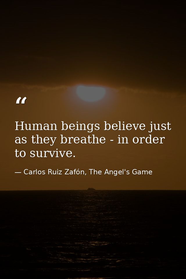 Human beings believe just as they breathe - in order to survive. — Carlos Ruiz Zafón, The Angel's Game