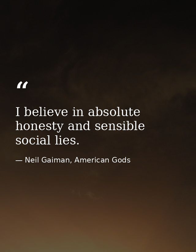 I believe in absolute honesty and sensible social lies. — Neil Gaiman, American Gods