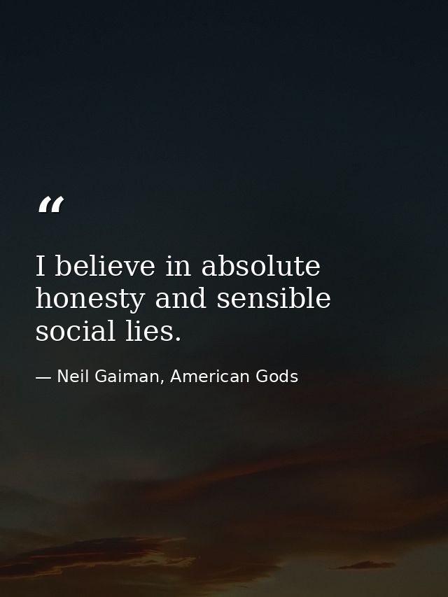 I believe in absolute honesty and sensible social lies. — Neil Gaiman, American Gods