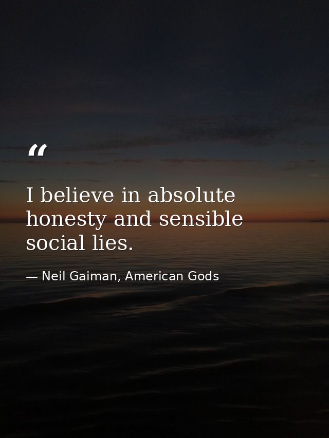 I believe in absolute honesty and sensible social lies. — Neil Gaiman, American Gods