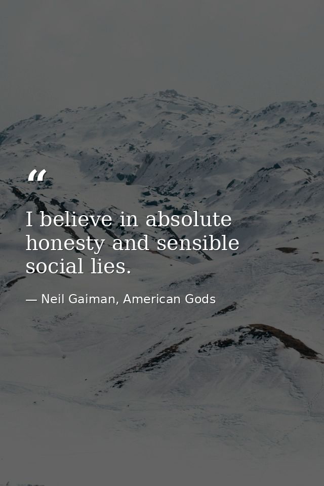 I believe in absolute honesty and sensible social lies. — Neil Gaiman, American Gods