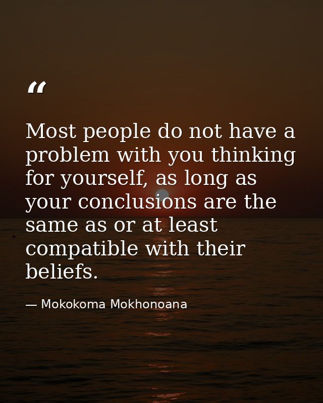 Most people do not have a problem with you thinking for yourself, as long as your conclusions are the same as or at leas — Mokokoma Mokhonoana