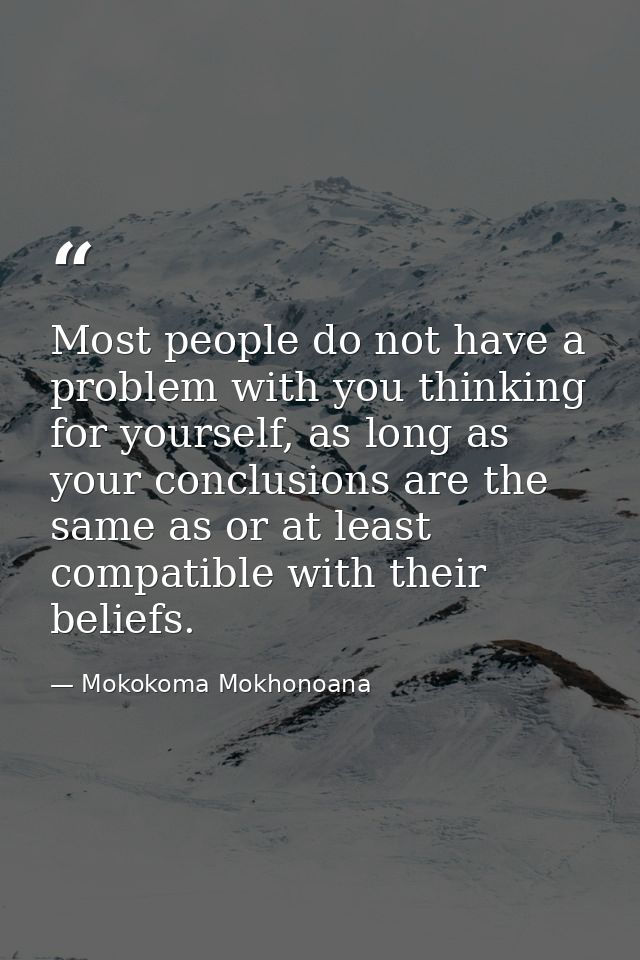 Most people do not have a problem with you thinking for yourself, as long as your conclusions are the same as or at leas — Mokokoma Mokhonoana