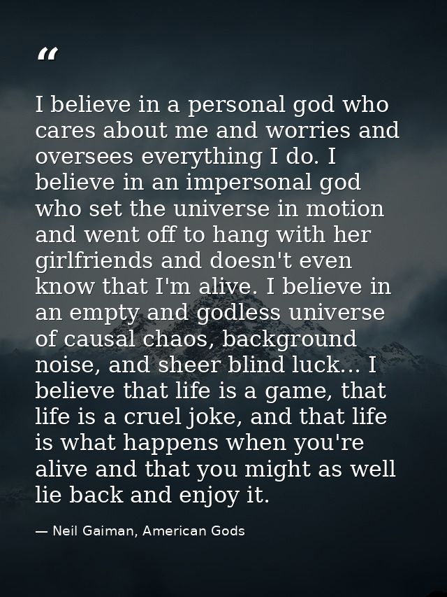 I believe in a personal god who cares about me and worries and oversees everything I do. I believe in an impersonal god  — Neil Gaiman, American Gods