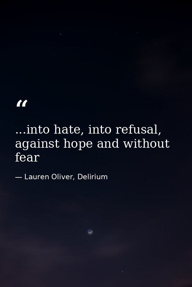 ...into hate, into refusal, against hope and without fear — Lauren Oliver, Delirium