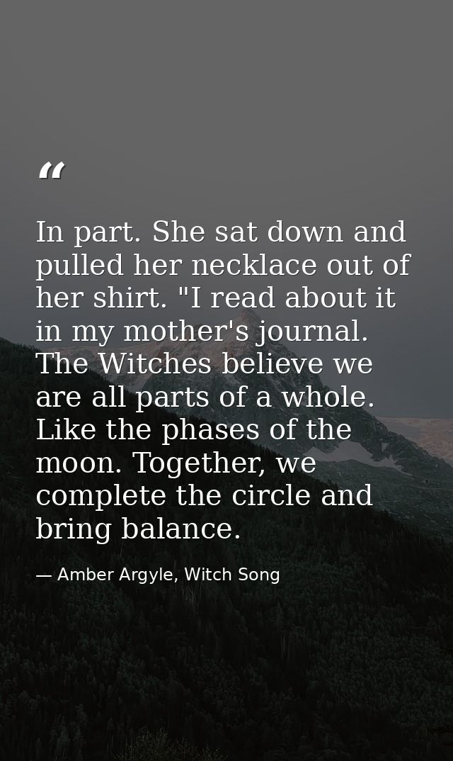 In part. She sat down and pulled her necklace out of her shirt. "I read about it in my mother's journal. The Witches bel — Amber Argyle, Witch Song