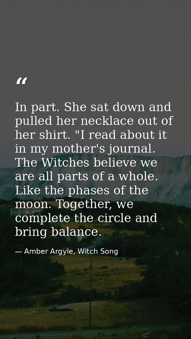 In part. She sat down and pulled her necklace out of her shirt. "I read about it in my mother's journal. The Witches bel — Amber Argyle, Witch Song