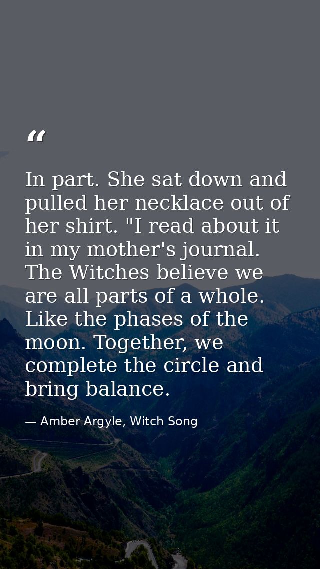 In part. She sat down and pulled her necklace out of her shirt. "I read about it in my mother's journal. The Witches bel — Amber Argyle, Witch Song
