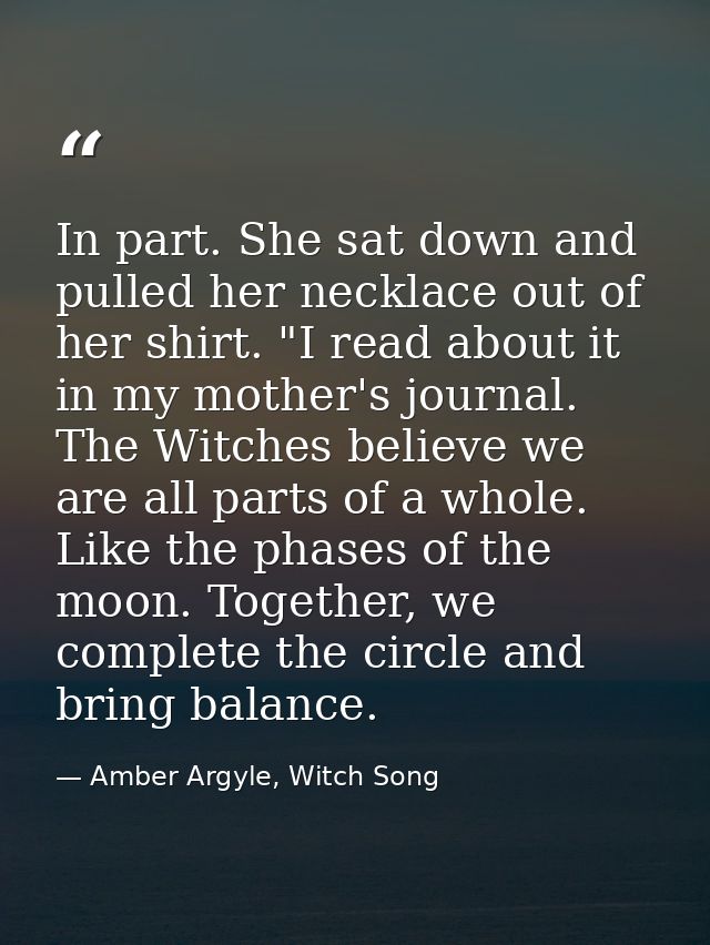 In part. She sat down and pulled her necklace out of her shirt. "I read about it in my mother's journal. The Witches bel — Amber Argyle, Witch Song