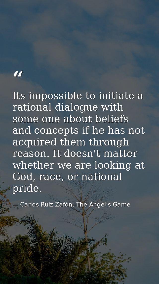 Its impossible to initiate a rational dialogue with some one about beliefs and concepts if he has not acquired them thro — Carlos Ruiz Zafón, The Angel's Game