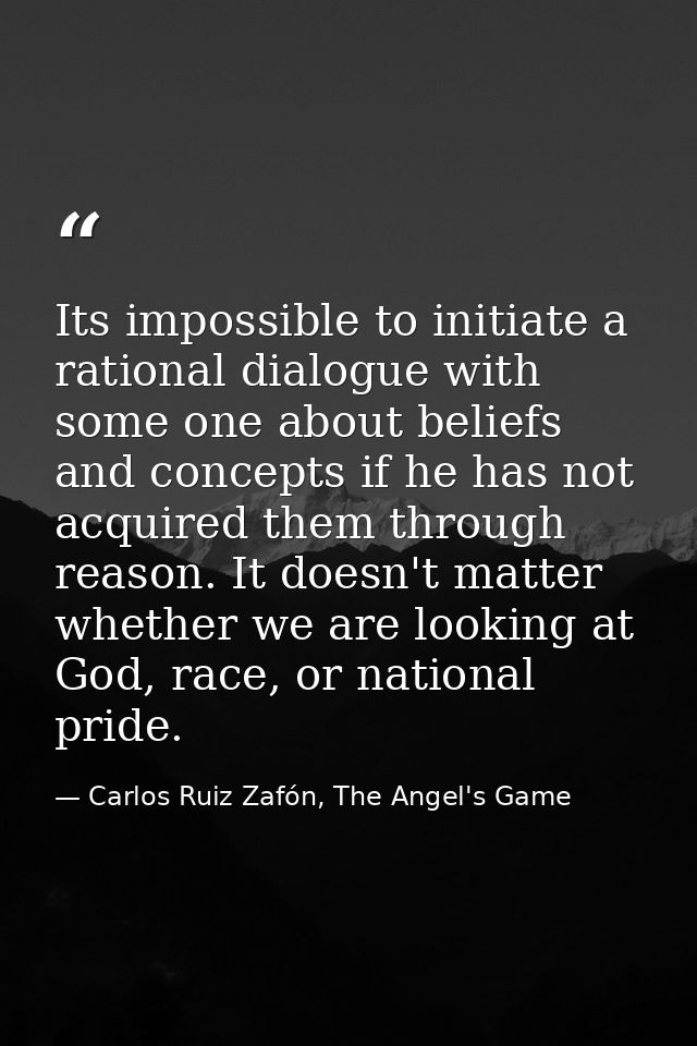Its impossible to initiate a rational dialogue with some one about beliefs and concepts if he has not acquired them thro — Carlos Ruiz Zafón, The Angel's Game