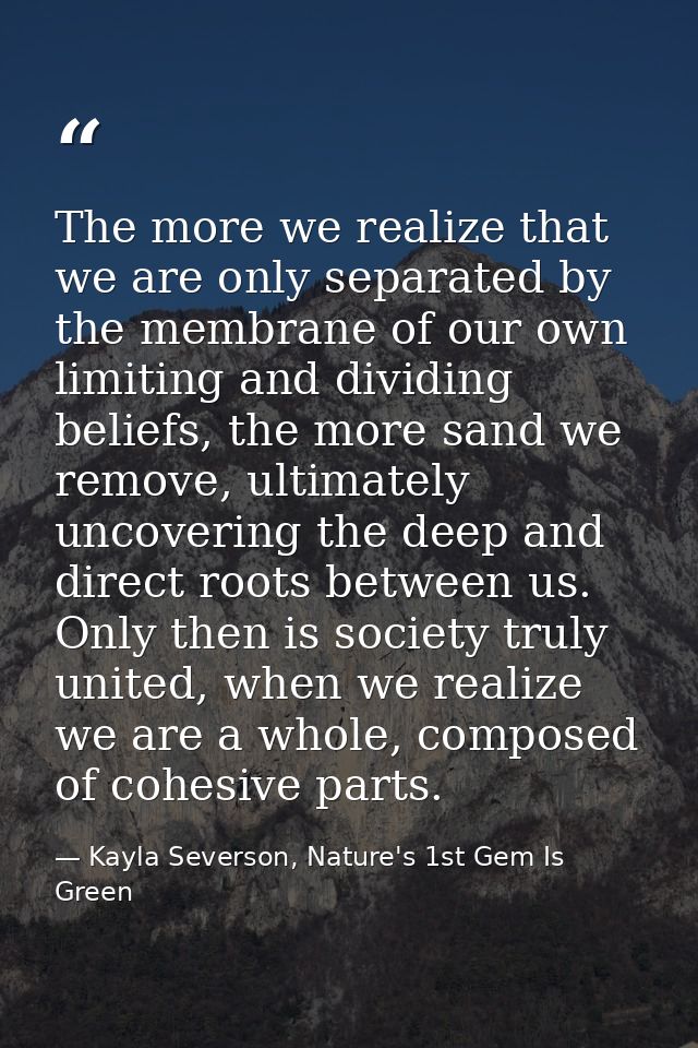 The more we realize that we are only separated by the membrane of our own limiting and dividing beliefs, the more sand w — Kayla Severson, Nature's 1st Gem Is Green