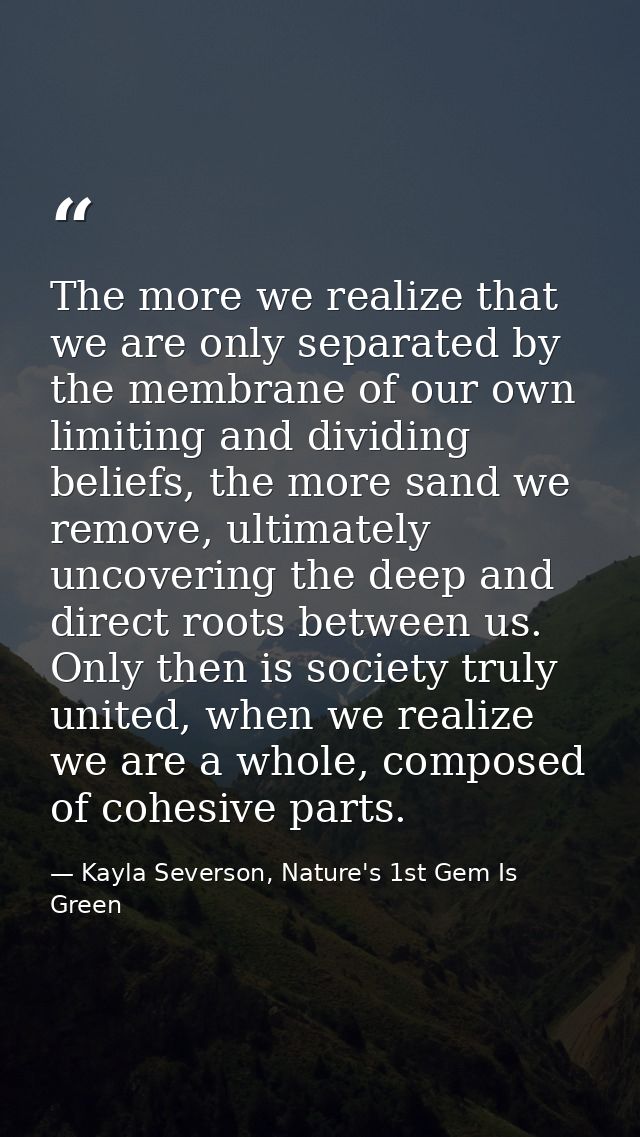 The more we realize that we are only separated by the membrane of our own limiting and dividing beliefs, the more sand w — Kayla Severson, Nature's 1st Gem Is Green
