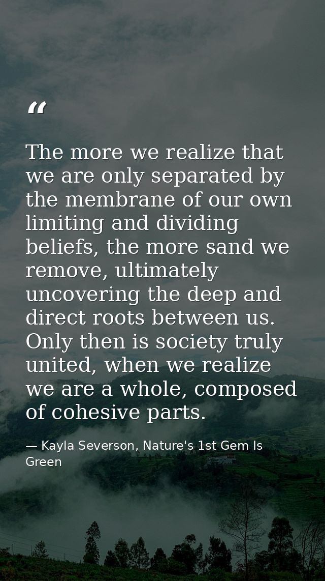 The more we realize that we are only separated by the membrane of our own limiting and dividing beliefs, the more sand w — Kayla Severson, Nature's 1st Gem Is Green