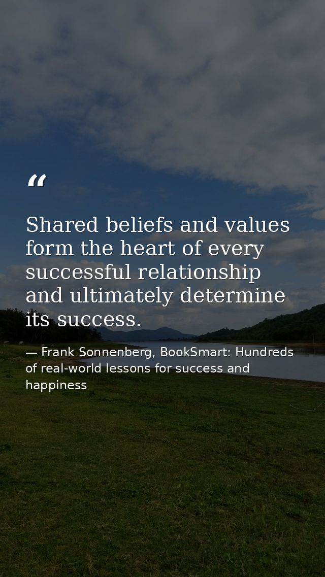Shared beliefs and values form the heart of every successful relationship and ultimately determine its success. — Frank Sonnenberg, BookSmart: Hundreds of real-world lessons for success and happiness