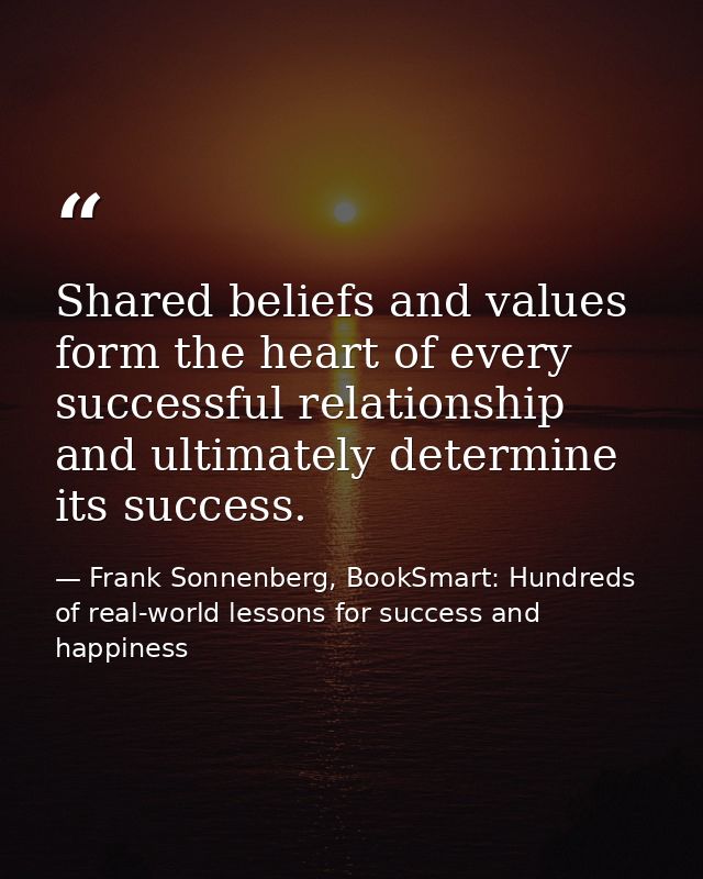 Shared beliefs and values form the heart of every successful relationship and ultimately determine its success. — Frank Sonnenberg, BookSmart: Hundreds of real-world lessons for success and happiness