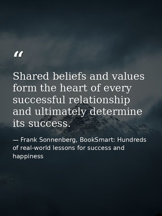 Shared beliefs and values form the heart of every successful relationship and ultimately determine its success. — Frank Sonnenberg, BookSmart: Hundreds of real-world lessons for success and happiness