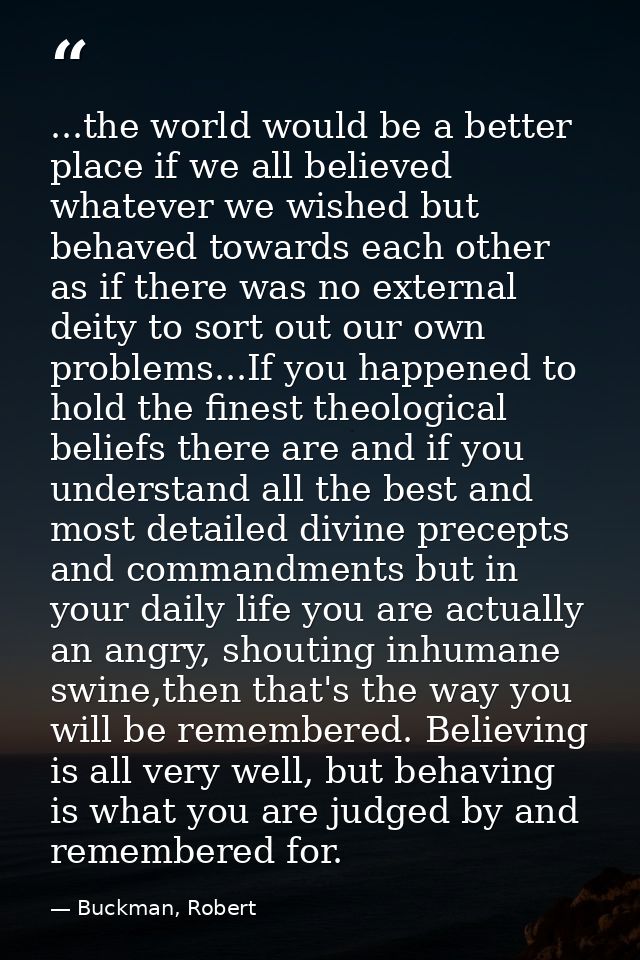 ...the world would be a better place if we all believed whatever we wished but behaved towards each other as if there wa — Buckman, Robert