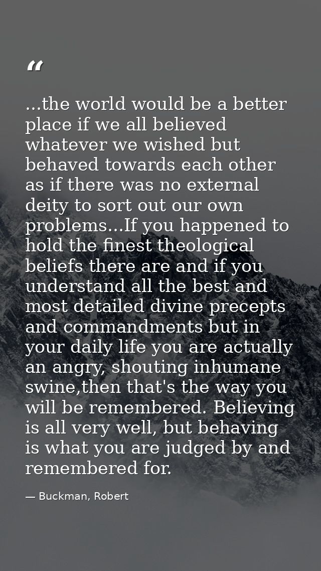 ...the world would be a better place if we all believed whatever we wished but behaved towards each other as if there wa — Buckman, Robert
