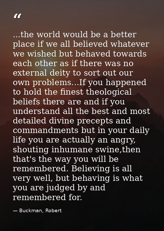 ...the world would be a better place if we all believed whatever we wished but behaved towards each other as if there wa — Buckman, Robert
