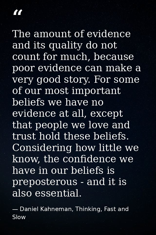 The amount of evidence and its quality do not count for much, because poor evidence can make a very good story. For some — Daniel Kahneman, Thinking, Fast and Slow