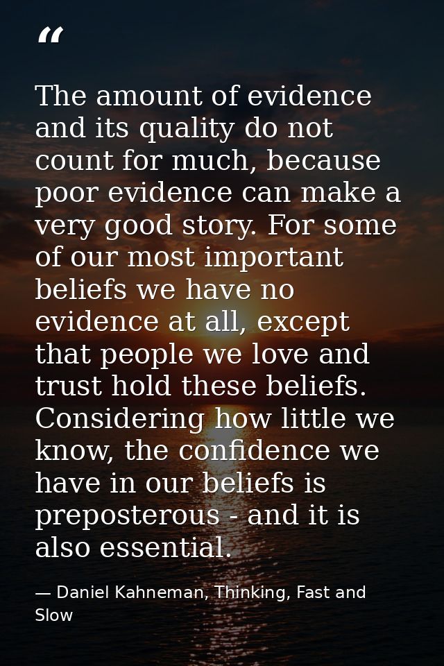 The amount of evidence and its quality do not count for much, because poor evidence can make a very good story. For some — Daniel Kahneman, Thinking, Fast and Slow