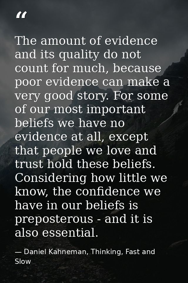 The amount of evidence and its quality do not count for much, because poor evidence can make a very good story. For some — Daniel Kahneman, Thinking, Fast and Slow