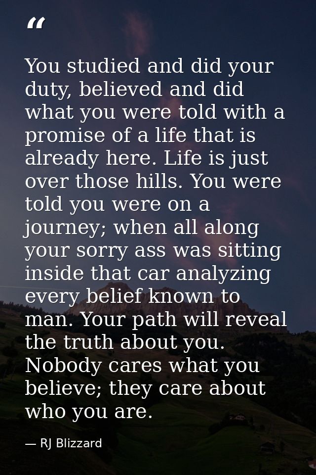 You studied and did your duty, believed and did what you were told with a promise of a life that is already here. Life i — RJ Blizzard