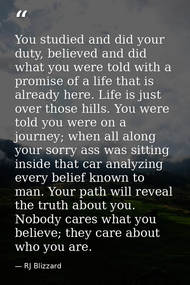 You studied and did your duty, believed and did what you were told with a promise of a life that is already here. Life i — RJ Blizzard