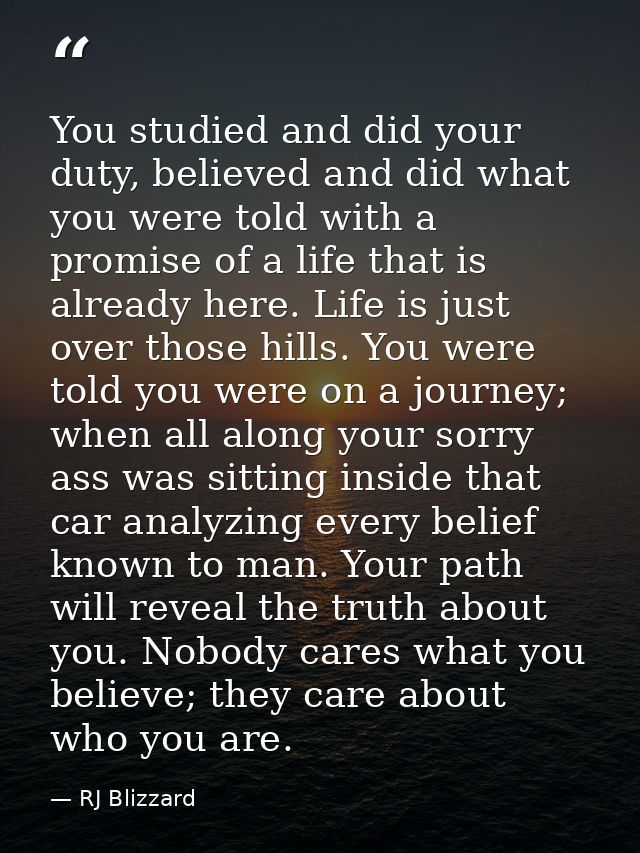 You studied and did your duty, believed and did what you were told with a promise of a life that is already here. Life i — RJ Blizzard
