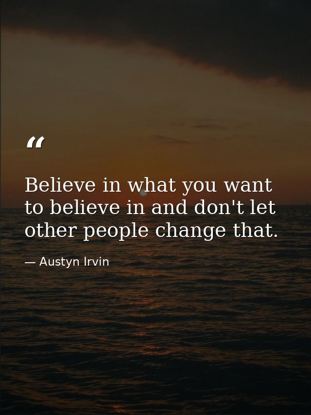 Believe in what you want to believe in and don't let other people change that. — Austyn Irvin