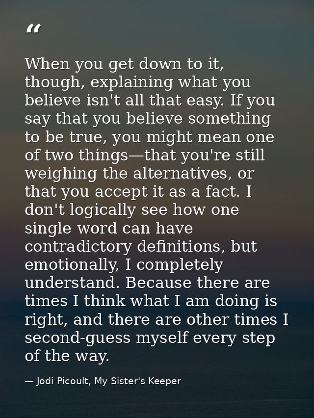 When you get down to it, though, explaining what you believe isn't all that easy. If you say that you believe something  — Jodi Picoult, My Sister's Keeper