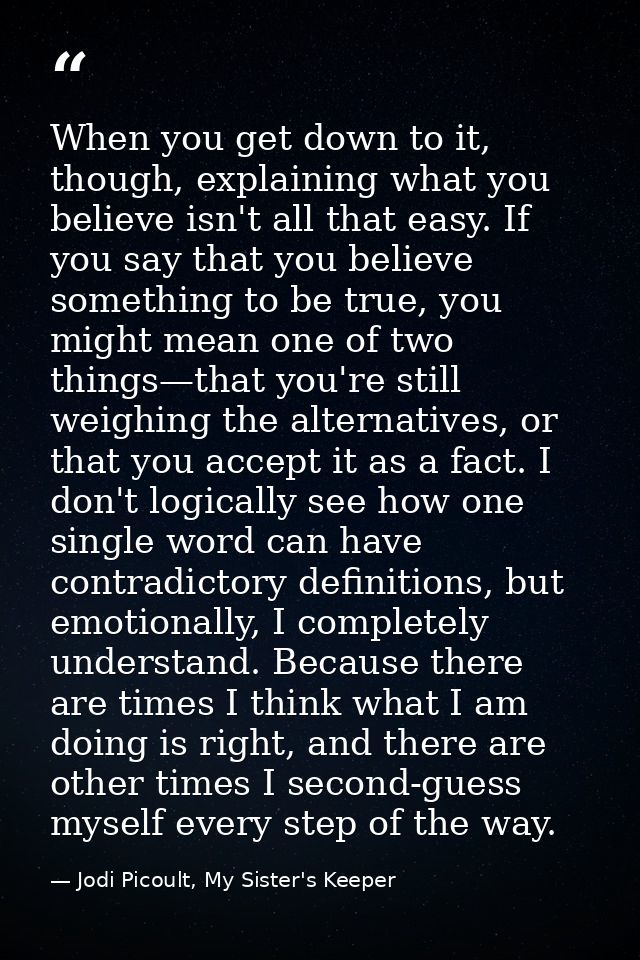 When you get down to it, though, explaining what you believe isn't all that easy. If you say that you believe something  — Jodi Picoult, My Sister's Keeper