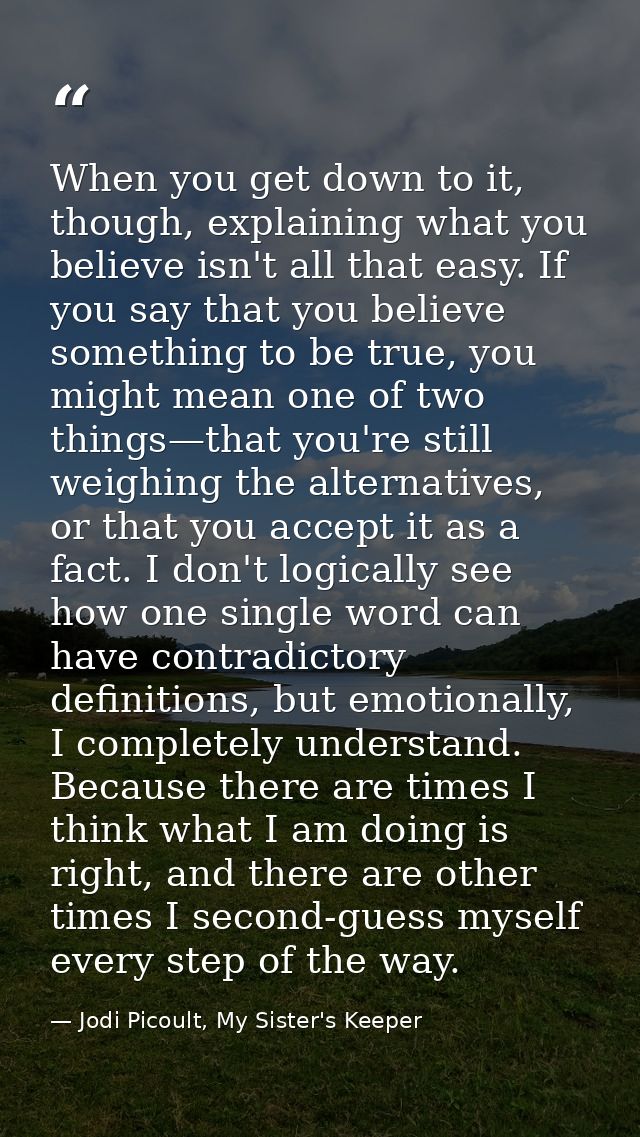 When you get down to it, though, explaining what you believe isn't all that easy. If you say that you believe something  — Jodi Picoult, My Sister's Keeper