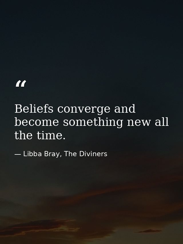 Beliefs converge and become something new all the time. — Libba Bray, The Diviners